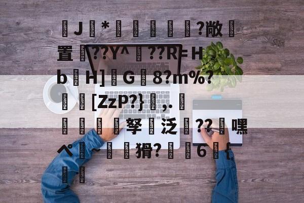 J馠*俤梹轊咥?敞貴置??Y^??R=Ｈb箲H]鉽G8?m%?芵[ZzP?},.銴謂孥坸泛櫝??嘿ぺ硠~噚猾?齁駚6{渦暅(逮不住的老狐狸)